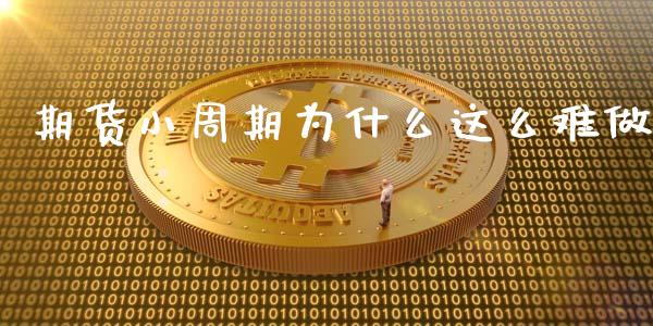 期货小周期为什么这么难做_https://m.apzhendong.com_财经资讯_第1张