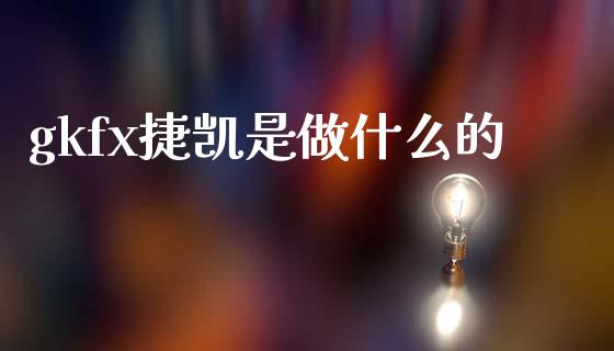 gkfx捷凯是做什么的_https://m.apzhendong.com_全球经济_第1张