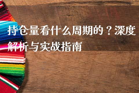 持仓量看什么周期的？深度解析与实战指南_https://m.apzhendong.com_全球经济_第1张