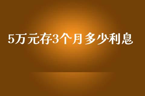 5万元存3个月多少利息_https://m.apzhendong.com_期货行情_第1张