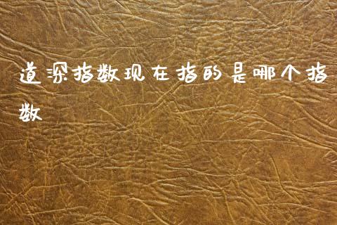 道深指数现在指的是哪个指数_https://m.apzhendong.com_财务分析_第1张