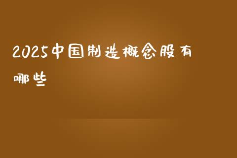 2025中国制造概念股有哪些_https://m.apzhendong.com_期货行情_第1张