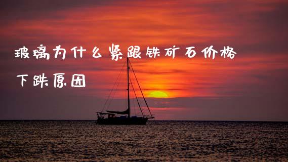 玻璃为什么紧跟铁矿石价格下跌原因_https://m.apzhendong.com_财经资讯_第1张