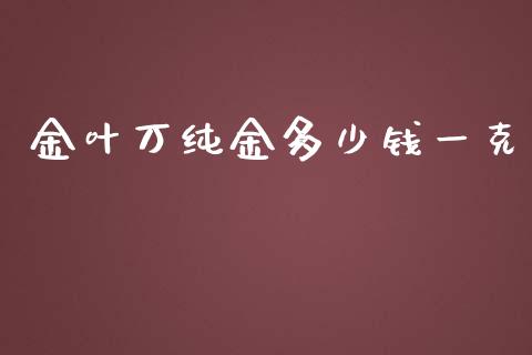 金叶万纯金多少钱一克_https://m.apzhendong.com_财务分析_第1张