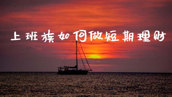 上班族如何做短期理财_https://m.apzhendong.com_全球经济_第1张