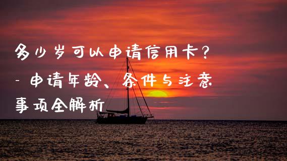 多少岁可以申请信用卡？ - 申请年龄、条件与注意事项全解析_https://m.apzhendong.com_财务分析_第1张