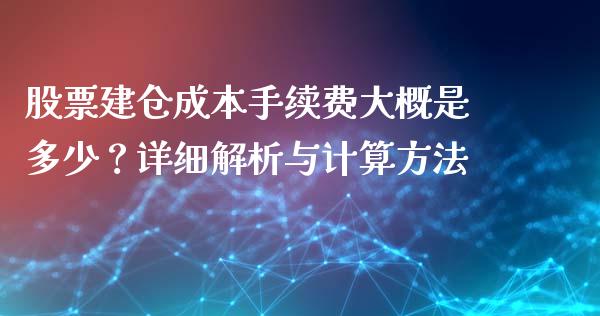 股票建仓成本手续费大概是多少？详细解析与计算方法_https://m.apzhendong.com_财务分析_第1张