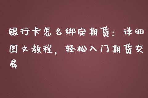 银行卡怎么绑定期货：详细图文教程，轻松入门期货交易_https://m.apzhendong.com_全球经济_第1张