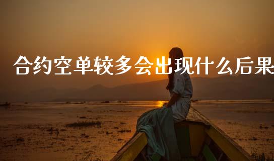 合约空单较多会出现什么后果_https://m.apzhendong.com_财经资讯_第1张