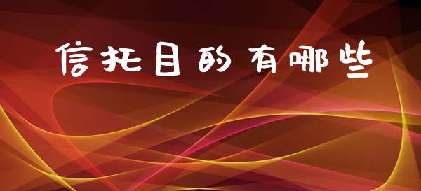 信托目的有哪些_https://m.apzhendong.com_财经资讯_第1张