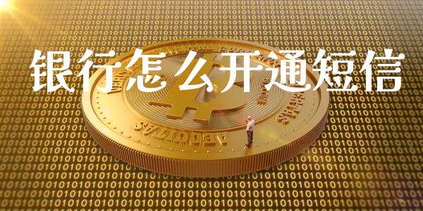 银行怎么开通短信_https://m.apzhendong.com_财经资讯_第1张