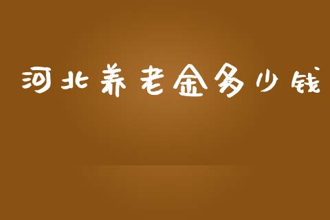 河北养老金多少钱_https://m.apzhendong.com_全球经济_第1张