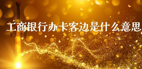 工商银行办卡客边是什么意思_https://m.apzhendong.com_期货行情_第1张