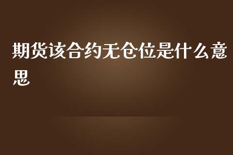 期货该合约无仓位是什么意思_https://m.apzhendong.com_财经资讯_第1张