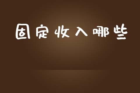 固定收入哪些_https://m.apzhendong.com_期货行情_第1张