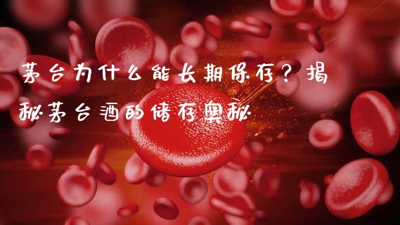 茅台为什么能长期保存？揭秘茅台酒的储存奥秘_https://m.apzhendong.com_财务分析_第1张