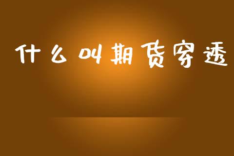 什么叫期货穿透_https://m.apzhendong.com_期货行情_第1张