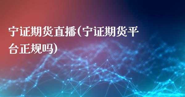 宁证期货直播(宁证期货平台正规吗)_https://m.apzhendong.com_财经资讯_第1张