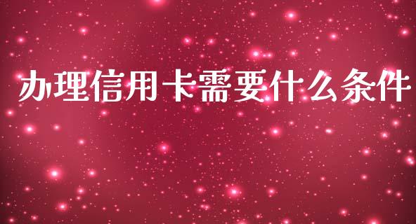 办理信用卡需要什么条件_https://m.apzhendong.com_期货行情_第1张