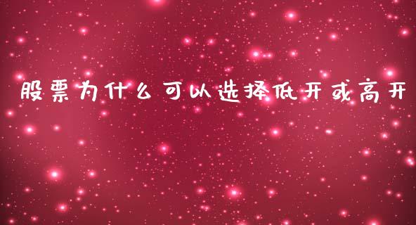 股票为什么可以选择低开或高开_https://m.apzhendong.com_期货行情_第1张