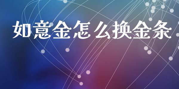 如意金怎么换金条_https://m.apzhendong.com_财务分析_第1张