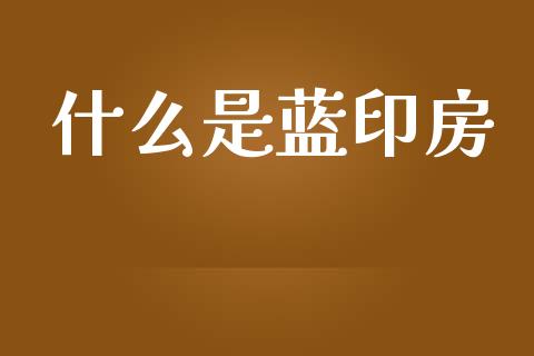 什么是蓝印房_https://m.apzhendong.com_全球经济_第1张