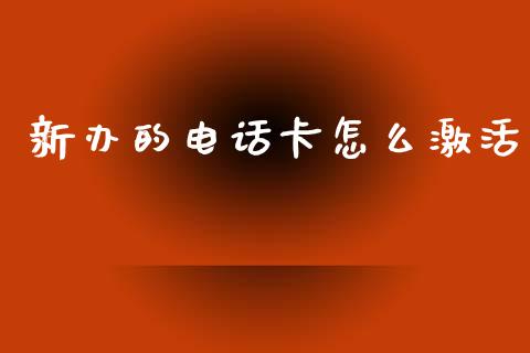 新办的电话卡怎么激活_https://m.apzhendong.com_财务分析_第1张