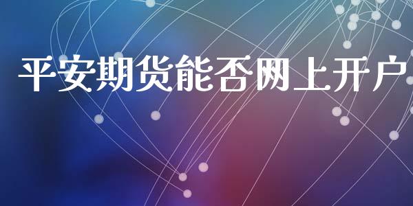 平安期货能否网上开户_https://m.apzhendong.com_财经资讯_第1张