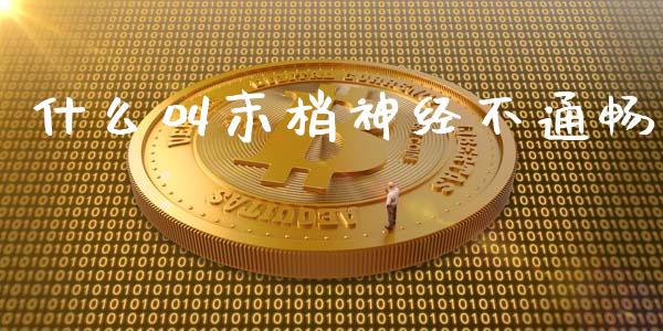 什么叫末梢神经不通畅_https://m.apzhendong.com_财经资讯_第1张