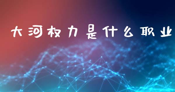 大河权力是什么职业_https://m.apzhendong.com_财务分析_第1张