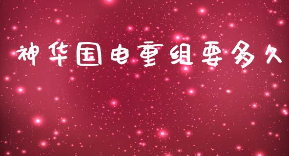 神华国电重组要多久_https://m.apzhendong.com_全球经济_第1张