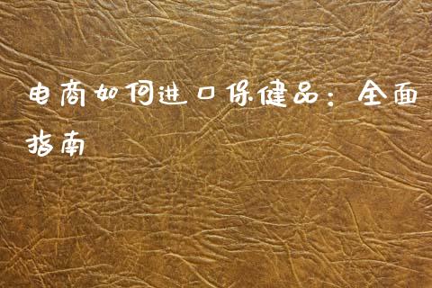 电商如何进口保健品：全面指南_https://m.apzhendong.com_期货行情_第1张