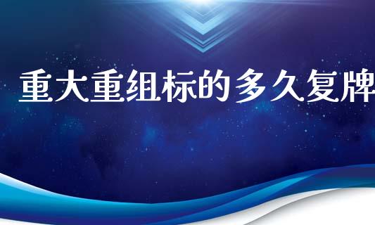 重大重组标的多久复牌_https://m.apzhendong.com_全球经济_第1张