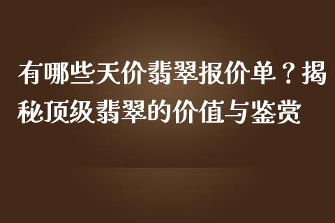 有哪些天价翡翠报价单？揭秘顶级翡翠的价值与鉴赏_https://m.apzhendong.com_财务分析_第1张