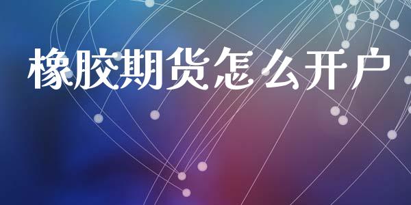 橡胶期货怎么开户_https://m.apzhendong.com_全球经济_第1张