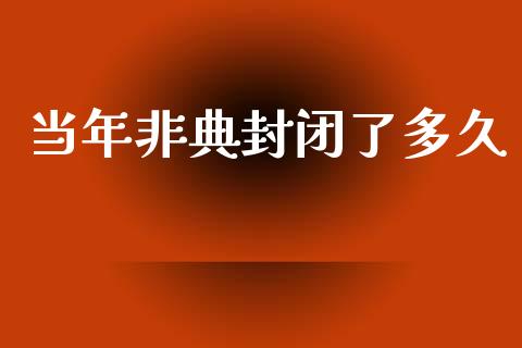 当年非典封闭了多久_https://m.apzhendong.com_财务分析_第1张