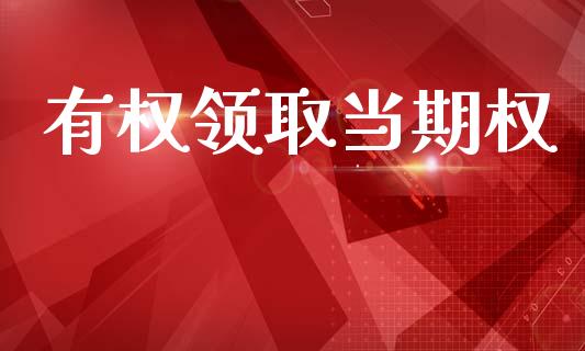有权领取当期权_https://m.apzhendong.com_财经资讯_第1张