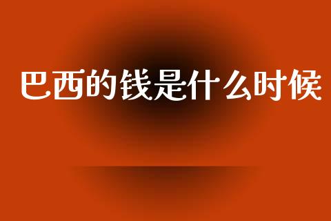 巴西的钱是什么时候_https://m.apzhendong.com_财务分析_第1张