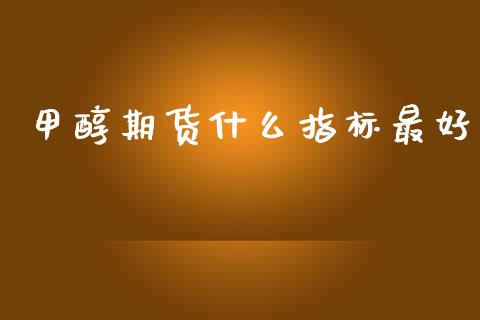 甲醇期货什么指标最好_https://m.apzhendong.com_期货行情_第1张