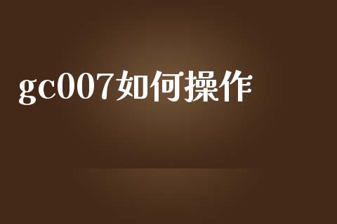 gc007如何操作_https://m.apzhendong.com_期货行情_第1张