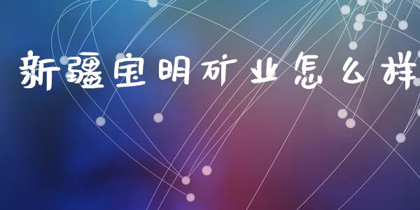 新疆宝明矿业怎么样_https://m.apzhendong.com_全球经济_第1张