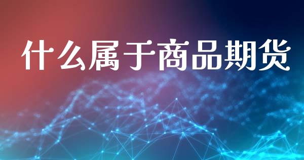 什么属于商品期货_https://m.apzhendong.com_财经资讯_第1张