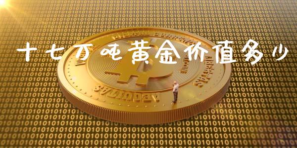 十七万吨黄金价值多少_https://m.apzhendong.com_财务分析_第1张