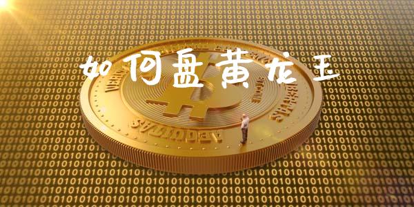 如何盘黄龙玉_https://m.apzhendong.com_财经资讯_第1张