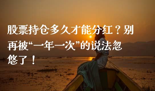 股票持仓多久才能分红？别再被“一年一次”的说法忽悠了！_https://m.apzhendong.com_财务分析_第1张