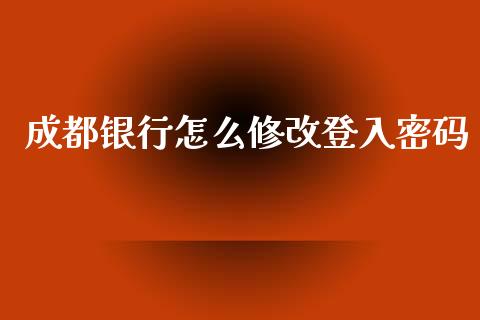 成都银行怎么修改登入密码_https://m.apzhendong.com_财经资讯_第1张
