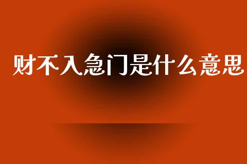 财不入急门是什么意思_https://m.apzhendong.com_财经资讯_第1张