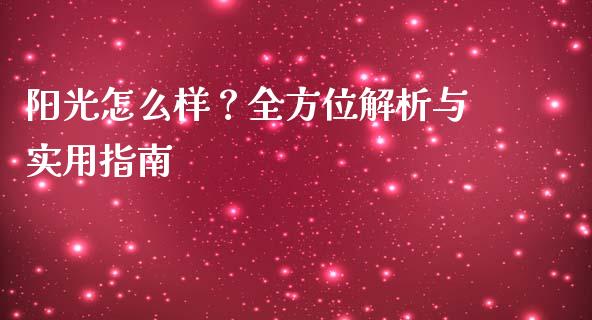 阳光怎么样？全方位解析与实用指南_https://m.apzhendong.com_财经资讯_第1张