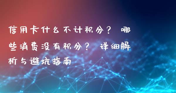 信用卡什么不计积分？ 哪些消费没有积分？ 详细解析与避坑指南_https://m.apzhendong.com_财务分析_第1张