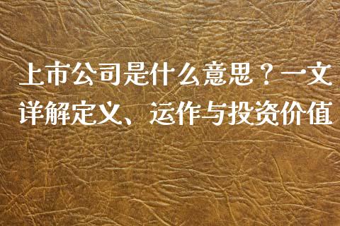 上市公司是什么意思?一文详解定义、运作与投资价值_财经资讯_第1张_财经资讯_财务分析_全球经济_期货行情 上市公司是什么意思?一文详解定义、运作与投资价值_https://m.apzhendong.com_财经资讯_第1张